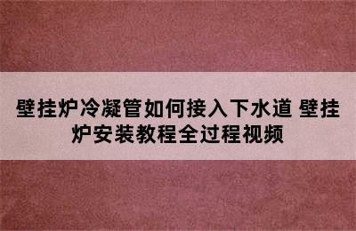 壁挂炉冷凝管如何接入下水道 壁挂炉安装教程全过程视频